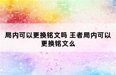 局内可以更换铭文吗 王者局内可以更换铭文么